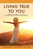Living True to You: Inspirational Stories of Self-Doubt, Self-Discovery and Embracing Your Destiny 1737823411 Book Cover