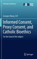 Informed Consent, Proxy Consent, and Catholic Bioethics: For the Good of the Subject 9400721951 Book Cover