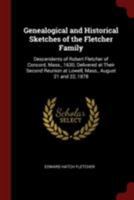 Genealogical and Historical Sketches of the Fletcher Family: Descendents of Robert Fletcher of Concord, Mass., 1630; Delivered at Their Second Reunion at Lowell, Mass., August 21 and 22, 1878 1016596014 Book Cover