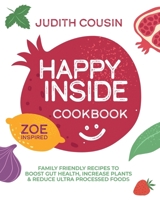 Happy Inside Cookbook: 80+ Family Friendly Recipes to Boost Gut Health, Increase Plants, and Reduce Ultra Processed Foods 106855570X Book Cover