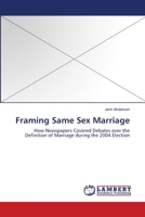 Framing Same Sex Marriage: How Newspapers Covered Debates over the Definition of Marriage during the 2004 Election 3838312910 Book Cover