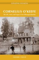 Cornelius O'Keefe: The Life, Loves, and Legacy of an Okanagan Rancher 1772032484 Book Cover