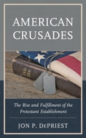 American Crusades: The Rise and Fulfillment of the Protestant Establishment 1498579841 Book Cover