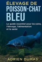 Élevage de poisson-chat bleu: Le guide essentiel pour les soins, l'élevage, l'alimentation et la santé (French Edition) B0G6SL4S59 Book Cover