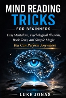 MIND READING TRICKS FOR BEGINNERS: Easy Mentalism, Psychological Illusions, Book Tests, and Simple Magic You Can Perform Anywhere B0GQPYXVSN Book Cover