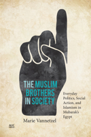 The Muslim Brothers in Society : Everyday Politics, Social Action, and Islamism in Mubarak's Egypt 977416962X Book Cover