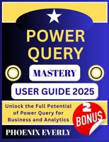 POWER QUERY MASTERY USER GUIDE 2025: Unlock the Full Potential of Power Query for Business and Analytics B0FTS8BQ4Z Book Cover