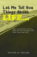 Let Me Tell You Things About Life...: What We Pretend to Know, What We Fear to Admit, and What Truly Matters: A Journey to Radical Authenticity B0DXKDCX8P Book Cover