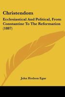 Christendom; Ecclesiastical and Political, from Constantine to the Reformation 1278844228 Book Cover