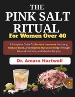 The Pink Salt Ritual for Women Over 40: A Complete Guide To Restore Hormone Harmony, Reduce Bloat, and Reignite Natural Energy through Mineral Nutrition and Mindful Recipes B0G2LRX7BS Book Cover