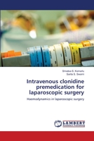 Intravenous clonidine premedication for laparoscopic surgery: Haemodynamics in laparoscopic surgery 3659167339 Book Cover
