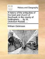 A history of the antiquities of the town and church of Southwell, in the county of Nottingham. ... By W. Dickinson Rastall, ... 1140937014 Book Cover