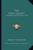 The Steep Ascent: Noontide Meditations 1928 1162737891 Book Cover