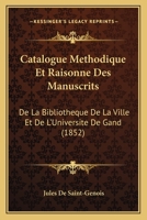 Catalogue Methodique Et Raisonne Des Manuscrits: De La Bibliotheque De La Ville Et De L'Universite De Gand (1852) 1246778831 Book Cover