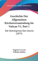 Geschichte Der Allgemeinen Kirchenversammlung Im Vatican V1, Part 1: Die Vorereignisse Des Concils (1873) 1168481414 Book Cover