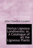 Hortus Lignosus Londinensis: Or, a Catalogue of All the Ligneous Plants B0BQFQ5B7P Book Cover