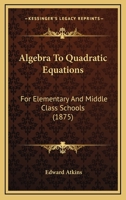 Algebra To Quadratic Equations: For Elementary And Middle Class Schools 1019025492 Book Cover