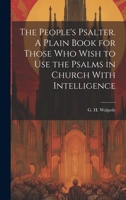 The People's Psalter. A Plain Book for Those who Wish to use the Psalms in Church With Intelligence 1020898089 Book Cover