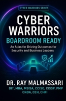 Cyber Warriors: Boardroom Ready: An Atlas for Driving Outcomes for Security and Business Leaders B0H6TCRX4J Book Cover