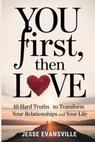 You First, Then Love: 10 Hard Truths to Transform Your Relationships and Your Life B0FRS62SM6 Book Cover
