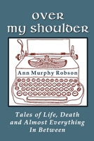 Over My Shoulder: Tales of Life, Death and Almost Everything in Between 1943471037 Book Cover