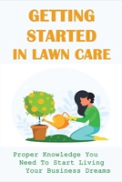 Getting Started In Lawn Care: Proper Knowledge You Need To Start Living Your Business Dreams: Invoice B099C5LJ2Y Book Cover