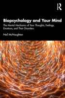 Biopsychology & Your Mind: The Mental Mechanics of Your Thoughts, Feelings, Emotions and Their Disorders 1032735961 Book Cover