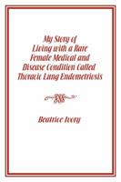 My Story of Living With a Rare Female Medical and Disease Condition Called Thoracic Lung Endometriosis 1434967379 Book Cover