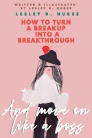 How To Turn A Breakup Into A Breakthrough: And Move On Like A Boss B0C9SBP29Z Book Cover
