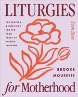 Liturgies for Motherhood: 100 Prayers and Blessings for the Early Years of Raising Children (Even Here) 031046949X Book Cover