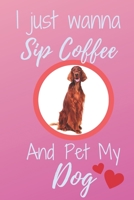 I Just Wanna Sip Coffee And Pet My Dog - Notebook Irish Setter Dog: signed Notebook/Journal Book to Write in, (6" x 9"), 120 Pages 1679883992 Book Cover