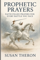 PROPHETIC PRAYERS: Faith-filled Prayers for every Battle you face B0FLWW337P Book Cover