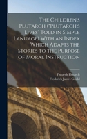 The Children's Plutarch (Plutarch's Lives Told in Simple Lanuage) With an Index Which Adapts the Stories to the Purpose of Moral Instruction 101919264X Book Cover