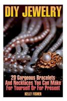 DIY Jewelry: 20 Gorgeous Bracelets And Necklaces You Can Make For Yourself Or For Present 1981188649 Book Cover