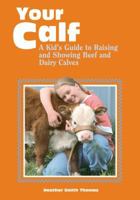 Your Calf: A Kid's Guide to Raising and Showing Beef and Dairy Calves 0882669478 Book Cover
