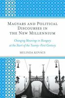 Magyars and Political Discourses in the New Millennium: Changing Meanings in Hungary at the Start of the Twenty-First Century 0739179462 Book Cover