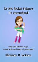 It's Not Rocket Science, It's Parenthood!: Witty and effective ways to deal with the lunacy of parenthood. 0988628104 Book Cover