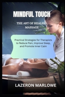 MINDFUL TOUCH THE ART OF HEALING MASSAGE: Practical Strategies for Therapists to Reduce Pain, Improve Sleep, and Promote Inner Calm B0FH7G97MC Book Cover
