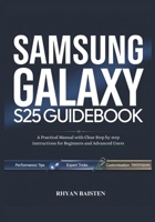 SAMSUNG GALAXY S25 Guidebook: A Practical Manual with Clear Step by step instructions for Beginners and Advanced Users B0F29P886G Book Cover