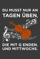 Du musst nur an Tagen �ben, die mit g enden. Und Mittwochs...: Geige Liniertes DinA 5 Notizbuch f�r Musikerinnen und Musiker Musik Notizheft 1078397732 Book Cover