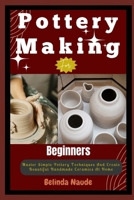 Pottery Making For Beginners: Master Simple Pottery Techniques And Create Beautiful Handmade Ceramics At Home B0DV2LMGBJ Book Cover