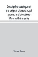 Descriptive catalogue of the original charters, royal grants, and donations, many with the seals, in fine preservation, monastic chartulary, official, ... and other documents, constituting the muni 9353709431 Book Cover