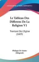 Le Tableau Des Differens De La Religion V1: Traictant De L'Eglise (1603) 1104184834 Book Cover