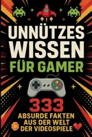 Unnützes Wissen für Gamer: 333 absurde Fakten aus der Welt der Videospiele (German Edition) B0F89KRWD2 Book Cover