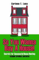 So You Wanna Buy a House!: Secrets for Successful House Hunting 1425919634 Book Cover