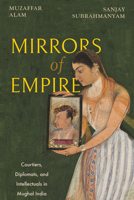 Mirrors of Empire: Courtiers, Diplomats, and Intellectuals in Mughal India B0FM2JY1V4 Book Cover