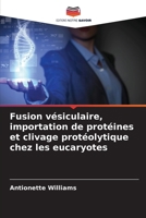 Fusion vésiculaire, importation de protéines et clivage protéolytique chez les eucaryotes (French Edition) 6209462227 Book Cover