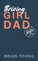 Thriving Girl Dad: A Dude's Guide to Raising Daughters 0578901854 Book Cover