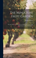 The Miniature Fruit Garden: Or, the Culture of Pyramidal and Bush Fruit Trees, With Instructions for Root-Pruning &c 1021643661 Book Cover