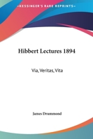 Hibbert Lectures 1894: Via, Veritas, Vita: Lectures on Christianity in Its Most Simple and Intelligible Form 0766173879 Book Cover